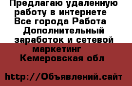 Предлагаю удаленную работу в интернете - Все города Работа » Дополнительный заработок и сетевой маркетинг   . Кемеровская обл.